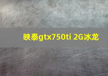 映泰gtx750ti 2G冰龙